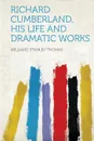 Richard Cumberland, His Life and Dramatic Works - Williams Stanley Thomas