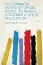 The Dramatic Works of Samuel Foote. To Which Is Prefixed a Life of the Author Volume 2 - Foote Samuel 1720-1777