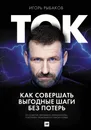 Ток. Как совершать выгодные шаги без потерь - Рыбаков Игорь