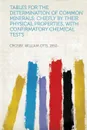 Tables for the Determination of Common Minerals; Chiefly by Their Physical Properties, With Confirmatory Chemical Tests - Crosby William Otis 1850-