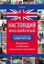 Настоящий английский. Предметы и действия в реальных ситуациях. Иллюстрированный самоучитель - Акопян А.