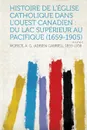 Histoire de L.Eglise Catholique Dans L.Ouest Canadien. Du Lac Superieur Au Pacifique (1659-1905) Volume 2 - Morice A. G. (Adrien Gabriel 1859-1938