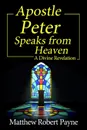 Apostle Peter Speaks from Heaven. A Divine Revelation - Matthew Robert Payne