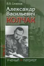 Александр Васильевич Колчак: ученый и патриот (в 2-х частях) - Синюков Валерий Васильевич