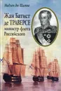 Жан Батист де Траверсе, министр флота Российского - Шатне Мадлен дю