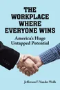 The Workplace Where Everyone Wins - Jefferson F. Vander Wolk