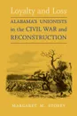 Loyalty and Loss. Alabama.s Unionists in the Civil War and Reconstruction - Margaret M Storey