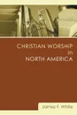 Christian Worship in North America - James F. White