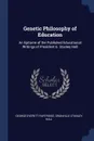 Genetic Philosophy of Education. An Epitome of the Published Educational Writings of President G. Stanley Hall - George Everett Partridge, Granville Stanley Hall