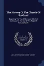 The History Of The Church Of Scotland. Beginning The Year Of Our Lord 203, And Continued To The End Of The Reign Of King James Vi - John Spottiswood, Gilbert Burnet