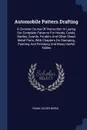 Automobile Pattern Drafting. A Concise Course Of Instruction In Laying Out Complete Patterns For Hoods, Cowls, Bodies, Guards, Fenders And Other Sheet Metal Parts, With Chapters On Stamping, Painting And Finishing And Many Useful Tables - Frank Xavier Morio