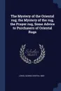 The Mystery of the Oriental rug; the Mystery of the rug, the Prayer rug, Some Advice to Purchasers of Oriental Rugs - George Griffin Lewis