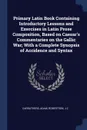 Primary Latin Book Containing Introductory Lessons and Exercises in Latin Prose Composition, Based on Caesar.s Commentaries on the Gallic War; With a Complete Synopsis of Accidence and Syntax - Adam Carruthers, JC Robertson