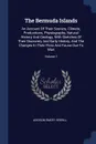 The Bermuda Islands. An Account Of Their Scenery, Climate, Productions, Physiography, Natural History And Geology, With Sketches Of Their Discovery And Early History, And The Changes In Their Flora And Fauna Due To Man; Volume 1 - Addison Emery Verrill