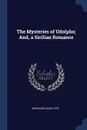 The Mysteries of Udolpho; And, a Sicilian Romance - Ann Ward Radcliffe