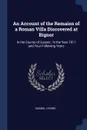 An Account of the Remains of a Roman Villa Discovered at Bignor. In the County of Sussex : In the Year 1811 and Four Following Years - Samuel Lysons
