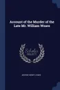 Account of the Murder of the Late Mr. William Weare - George Henry Jones