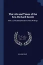 The Life and Times of the Rev. Richard Baxter. With a Critical Examination of His Writings - William Orme