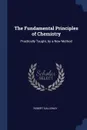 The Fundamental Principles of Chemistry. Practically Taught, by a New Method - Robert Galloway