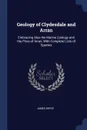 Geology of Clydesdale and Arran. Embracing Also the Marine Zoology and the Flora of Arran, With Complete Lists of Species - James Bryce