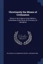 Christianity the Means of Civilization. Shown in the Evidence Given Before a Committee of the House of Commons, On Aborigines - William Ellis, Dandeson Coates, John Beecham