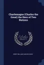 Charlemagne (Charles the Great) the Hero of Two Nations - Henry William Carless Davis