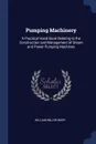 Pumping Machinery. A Practical Hand-Book Relating to the Construction and Management of Steam and Power Pumping Machines - William Miller Barr