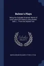 Bulwer.s Plays. Being the Complete Dramatic Works of Lord Lytton (Sir Edward Lytton Bulwer, Bart.) ... From the Original Text - Baron Edward Bulwer Lytton Lytton