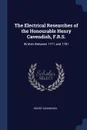 The Electrical Researches of the Honourable Henry Cavendish, F.R.S. Written Between 1771 and 1781 - Henry Cavendish