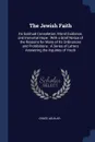 The Jewish Faith. Its Spiritual Consolation, Moral Guidance, and Immortal Hope : With a Brief Notice of the Reasons for Many of Its Ordinances and Prohibitions : A Series of Letters Answering the Inquiries of Youth - Grace Aguilar