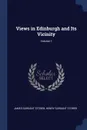 Views in Edinburgh and Its Vicinity; Volume 1 - James Sargant Storer, Henry Sargant Storer
