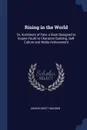 Rising in the World. Or, Architects of Fate; a Book Designed to Inspire Youth to Character Building, Self-Culture and Noble Achievement - Orison Swett Marden