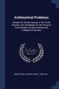 Arithmetical Problems. Suitable for Senior Classes in the Public Schools and Candidates for the Entrance Examinations to High Schools and Collegiate Institutes - George Henry Armstrong