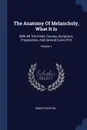 The Anatomy Of Melancholy, What It Is. With All The Kinds, Causes, Symptons, Prognostics, And Several Cures Of It; Volume 1 - Robert Burton