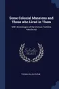 Some Colonial Mansions and Those who Lived in Them. With Genealogies of the Various Families Mentioned - Thomas Allen Glenn