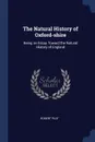 The Natural History of Oxford-shire. Being an Essay Toward the Natural History of England - Robert Plot