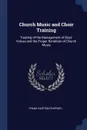 Church Music and Choir Training. Treating of the Management of Boys. Voices and the Proper Rendition of Church Music - Frank Hartson Shepard