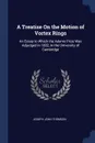 A Treatise On the Motion of Vortex Rings. An Essay to Which the Adams Prize Was Adjudged in 1882, in the University of Cambridge - Joseph John Thomson