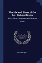 The Life and Times of the Rev. Richard Baxter. With a Critical Examination of His Writings; Volume 1 - William Orme