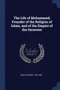 The Life of Mohammed; Founder of the Religion of Islam, and of the Empire of the Saracens - George Bush