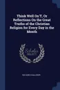 Think Well On.T, Or Reflections On the Great Truths of the Christian Religion for Every Day in the Month - Richard Challoner