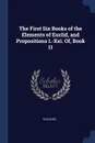 The First Six Books of the Elements of Euclid, and Propositions I.-Xxi. Of, Book 11 - Euclides