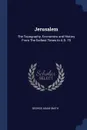 Jerusalem. The Topography, Economics and History From The Earliest Times to A.D. 70 - George Adam Smith