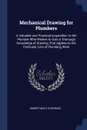 Mechanical Drawing for Plumbers. A Valuable and Practical Acquisition to the Plumber Who Wishes to Gain a Thorough Knowledge of Drawing That Applies to His Particular Line of Plumbing Work - Robert Macy Starbuck