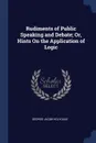 Rudiments of Public Speaking and Debate; Or, Hints On the Application of Logic - George Jacob Holyoake