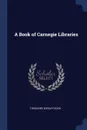 A Book of Carnegie Libraries - Theodore Wesley Koch