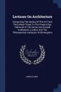 Lectures On Architecture. Comprising The History Of The Art From The Earliest Times To The Present Day: Delivered At The Surrey And Russell Institutions, London, And The Philosophical Institution At Birmingham - James Elmes