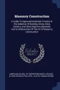 Masonry Construction. A Guide To Approved American Practice In The Selection Of Building Stone, Brick, Cement, And Other Masonry Materials, And In All Branches Of The Art Of Masonry Construction - Chicago