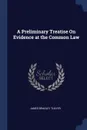 A Preliminary Treatise On Evidence at the Common Law - James Bradley Thayer