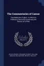 The Commentaries of Caesar. Translated Into English : to Which is Prefixed a Discourse Concerning the Roman art of War - Julius Caesar, Leonhard Schmitz, William Duncan